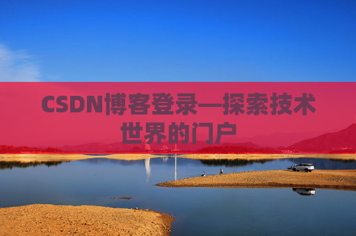 CSDN博客登录—探索技术世界的门户