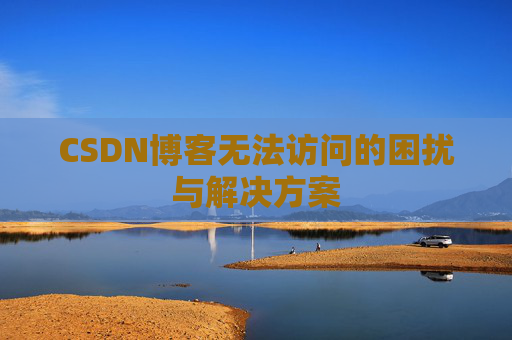 CSDN博客无法访问的困扰与解决方案