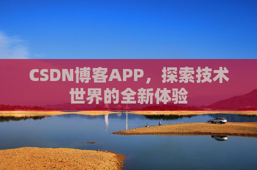 CSDN博客APP,探索技术世界的全新体验